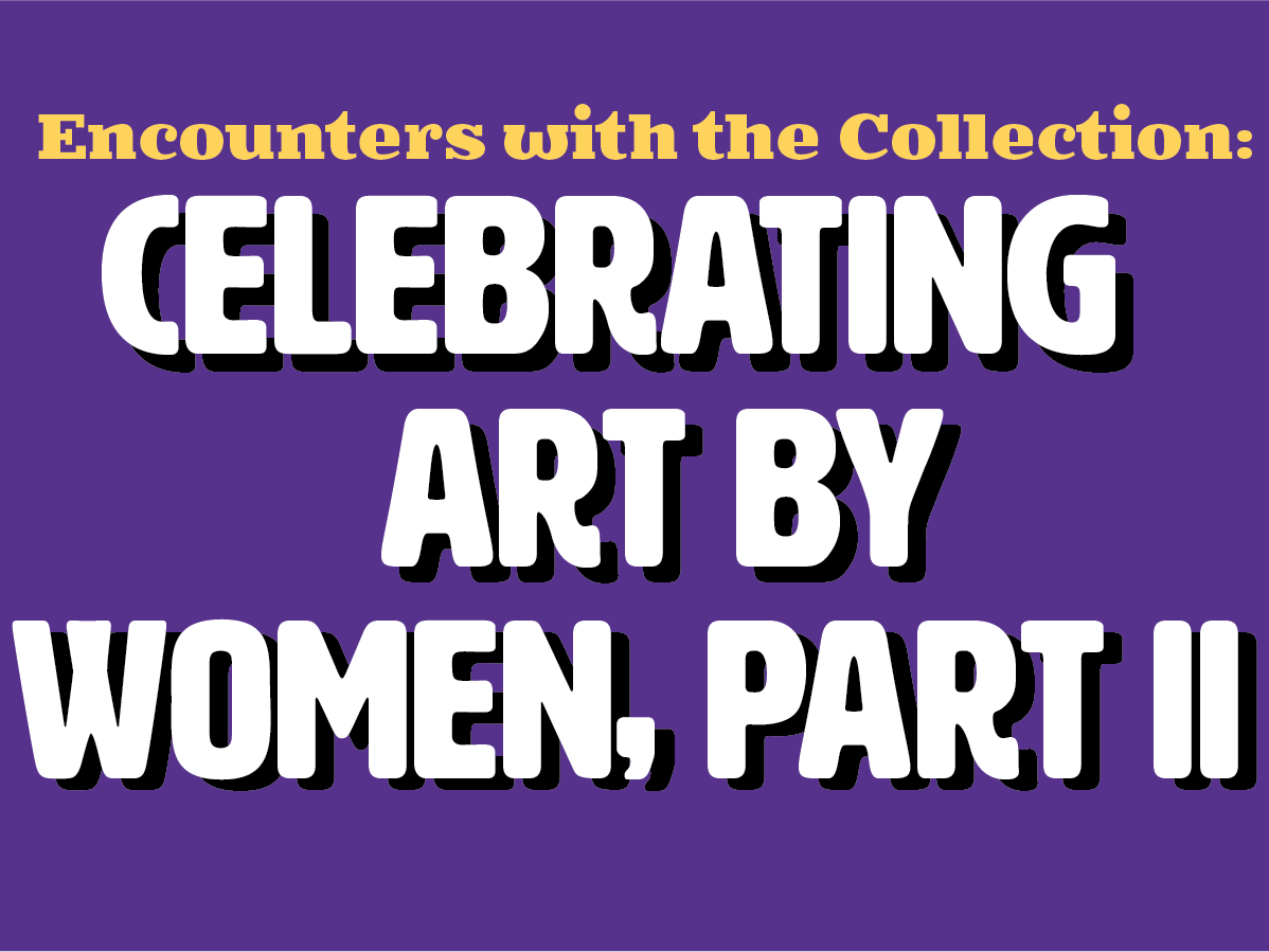 Encounters with the Collection: Celebrating Art by Women, Part 2 Exhibition: Website Graphic